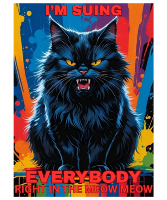 I’m Suing Everybody Right in the Meow Meow Giftable Across Ages Fine Art Poster